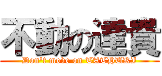 不動の達貴 (Don't move on TATHUKI)