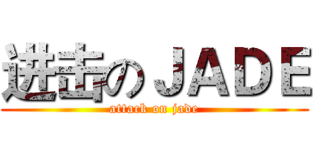 进击のＪＡＤＥ (attack on jade)