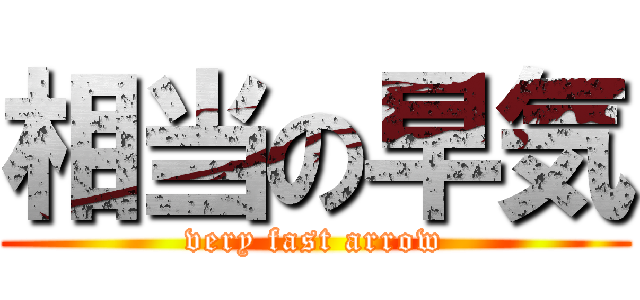 相当の早気 (very fast arrow)