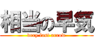 相当の早気 (very fast arrow)