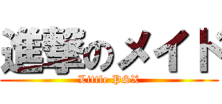 進撃のメイド (Little PSX)