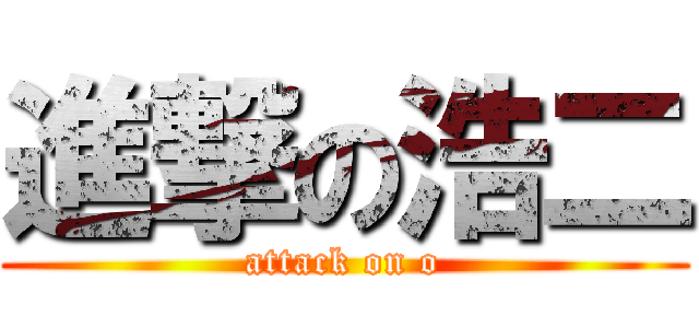 進撃の浩二 (attack on o)