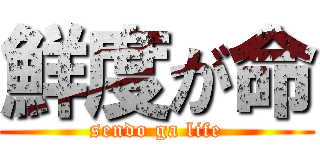 鮮度が命 (sendo ga life)