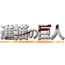 進猫の巨人 (Susumu cat giant(?))