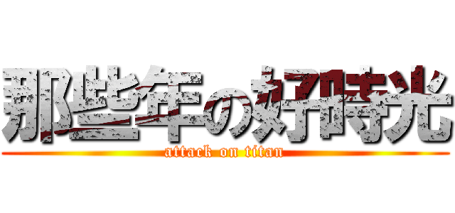 那些年の好時光 (attack on titan)