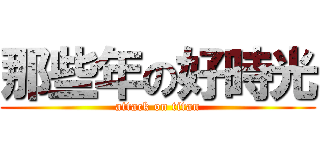那些年の好時光 (attack on titan)