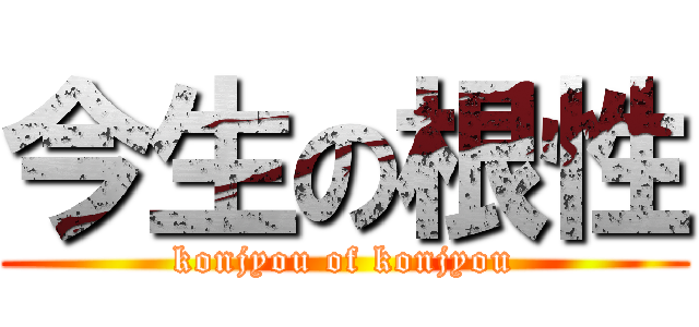 今生の根性 (konjyou of konjyou)