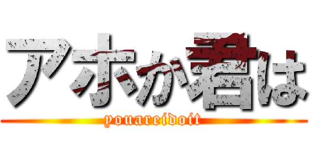 アホか君は (youareidoit)