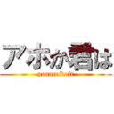 アホか君は (youareidoit)