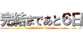 完結まであと６日 (attack on titan)