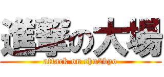 進撃の大場 (attack on chu2byo)