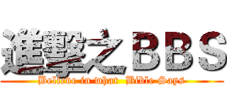 進擊之ＢＢＳ (Believe in what  Bible Says)