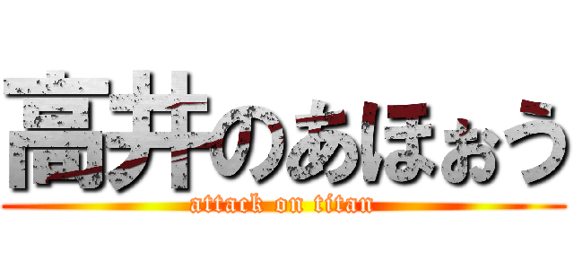 高井のあほぉう (attack on titan)