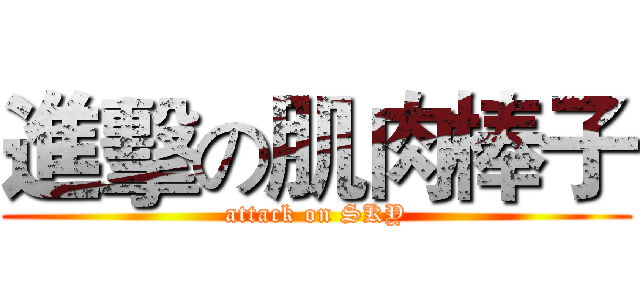 進擊の肌肉棒子 (attack on SKY)