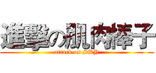 進擊の肌肉棒子 (attack on SKY)