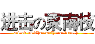 进击の東南枝 (attack on The southeast branch )