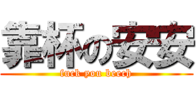 靠杯の安安 (fuck you beech)