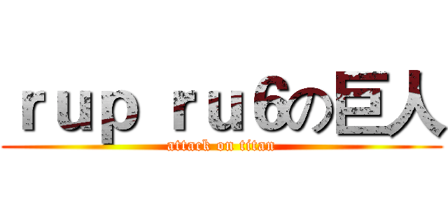 ｒｕｐ ｒｕ６の巨人 (attack on titan)