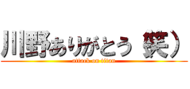 川野ありがとう（笑） (attack on titan)
