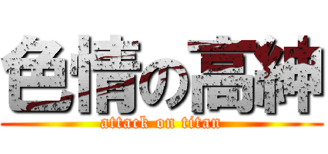 色情の高紳 (attack on titan)