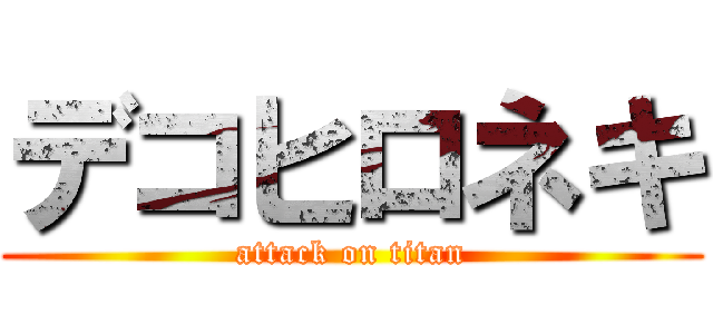 デコヒロネキ (attack on titan)