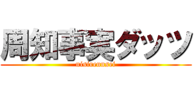 周知事実ダッツ (nisirennsei)