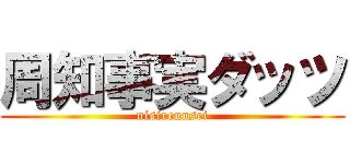 周知事実ダッツ (nisirennsei)