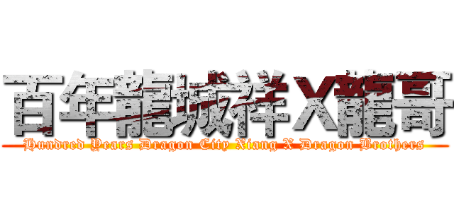 百年龍城祥Ｘ龍哥 (Hundred Years Dragon City Xiang X Dragon Brothers)