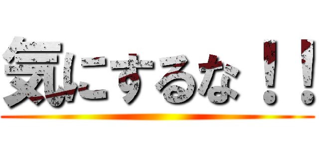 気にするな！！ ()