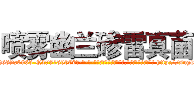 喷雾幽兰碜雷真菌 (喷雾幽兰碜雷真菌【电-186x2687x6963-Q278180069元-吉-药-业】我们做的是长期生意,靠的是老客户长期支持 http://sngk.net/wF9G0Q
)