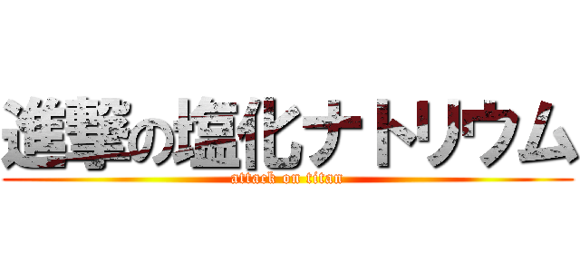 進撃の塩化ナトリウム (attack on titan)