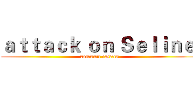 ａｔｔａｃｋ ｏｎ Ｓｅｌｉｎｅ  (dominant eastern)