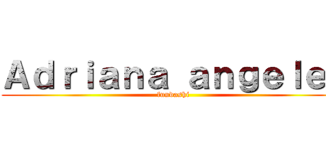 Ａｄｒｉａｎａ ａｎｇｅｌｅｓ (fundashi )