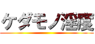 ケダモノ淫度 ()