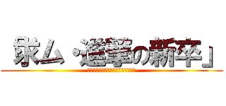 「求ム・進撃の新卒」 (「意味のない毎日から、抜け出せ。」)