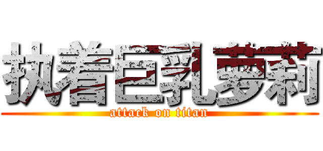 执着巨乳萝莉 (attack on titan)