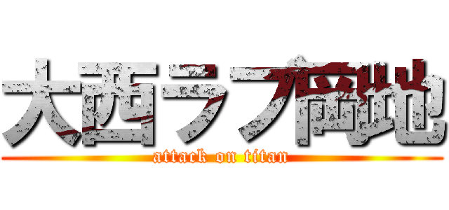大西ラブ岡地 (attack on titan)