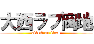 大西ラブ岡地 (attack on titan)