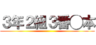 ３年２組３番◯本 ()