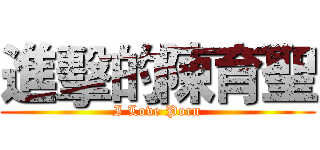 進擊的陳育聖 (I Love Porn)