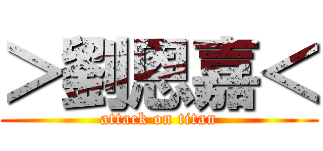 ＞劉恩嘉＜ (attack on titan)