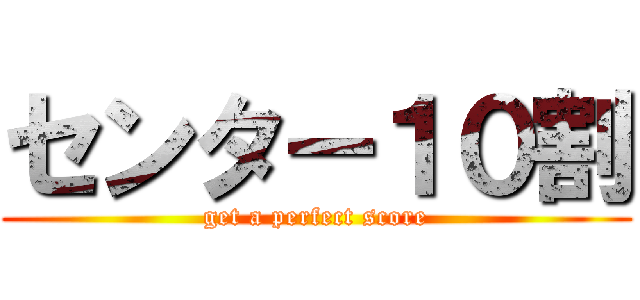 センター１０割 (get a perfect score)