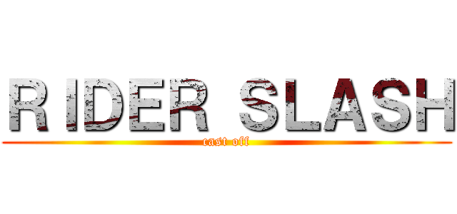 ＲＩＤＥＲ ＳＬＡＳＨ (cast off)