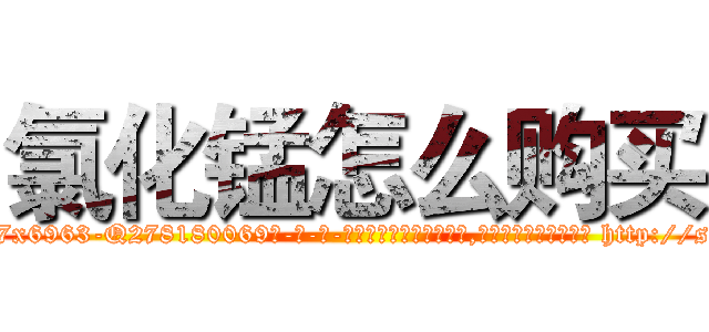 氯化锰怎么购买 (氯化锰怎么购买【电-186x2687x6963-Q278180069元-吉-药-业】我们做的是长期生意,靠的是老客户长期支持 http://sngk.net/v3kQzW
)