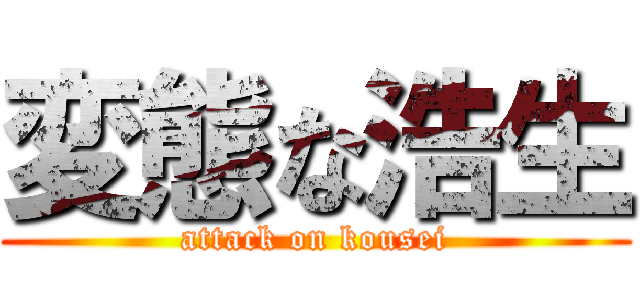 変態な浩生 (attack on kousei)