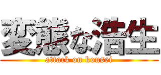 変態な浩生 (attack on kousei)