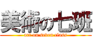 美術の七班 (art on seven class)