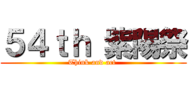 ５４ｔｈ 紫陽祭 (Think and act )