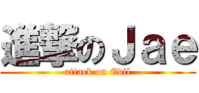 進撃のＪａｅ (attack on Evil)