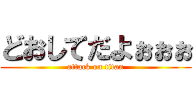 どおしてだよぉぉぉ (attack on titan)